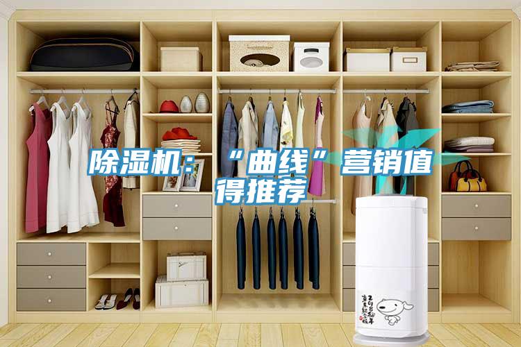 除濕機：“曲線(xiàn)”營(yíng)銷(xiāo)值得推薦