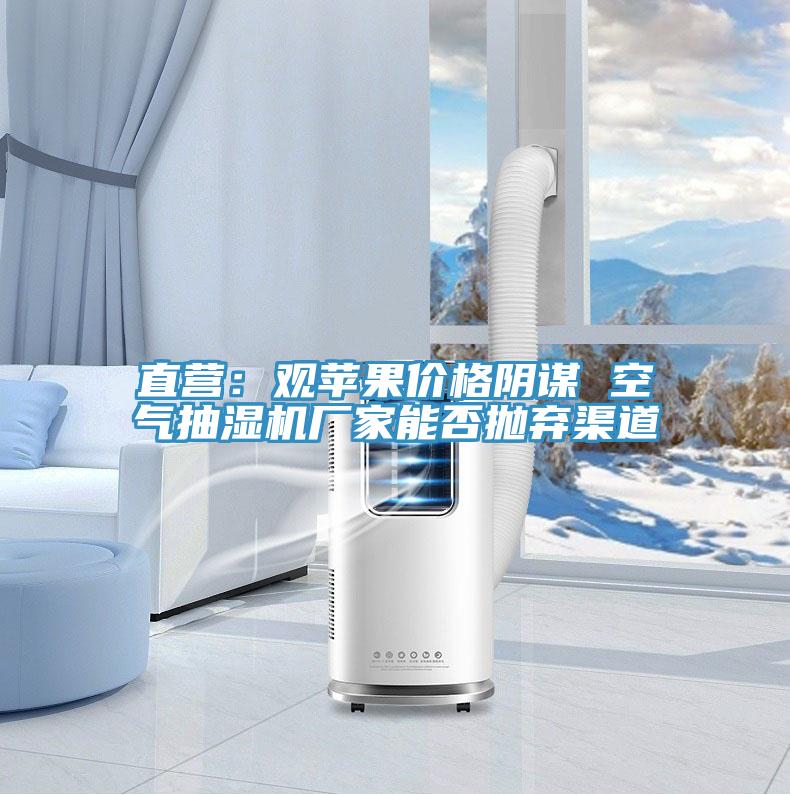 直營(yíng)：觀(guān)蘋(píng)果價(jià)格陰謀 空氣抽濕機廠(chǎng)家能否拋棄渠道