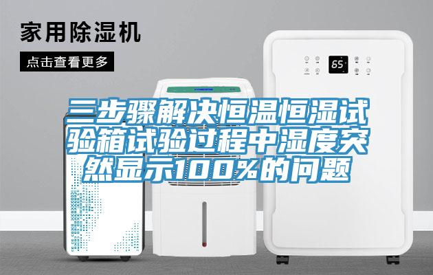 三步驟解決恒溫恒濕試驗箱試驗過(guò)程中濕度突然顯示100%的問(wèn)題