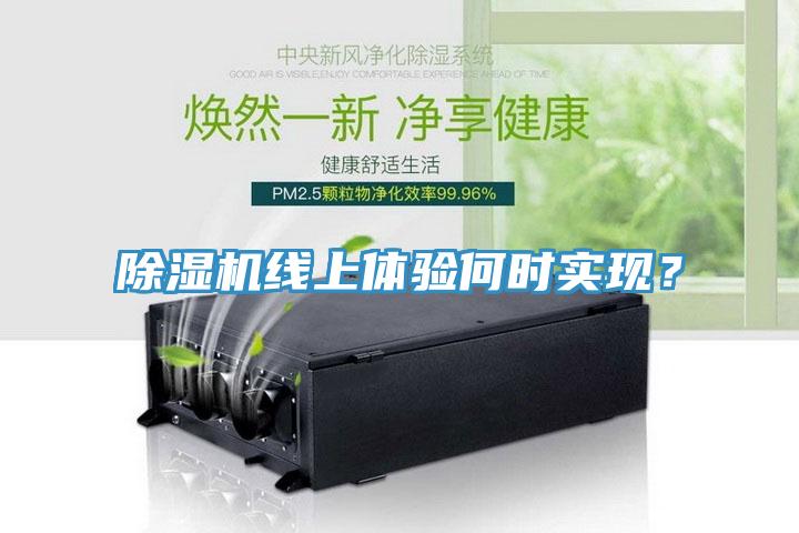 除濕機線(xiàn)上體驗何時(shí)實(shí)現？