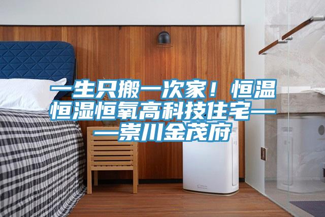 一生只搬一次家！恒溫恒濕恒氧高科技住宅——崇川金茂府