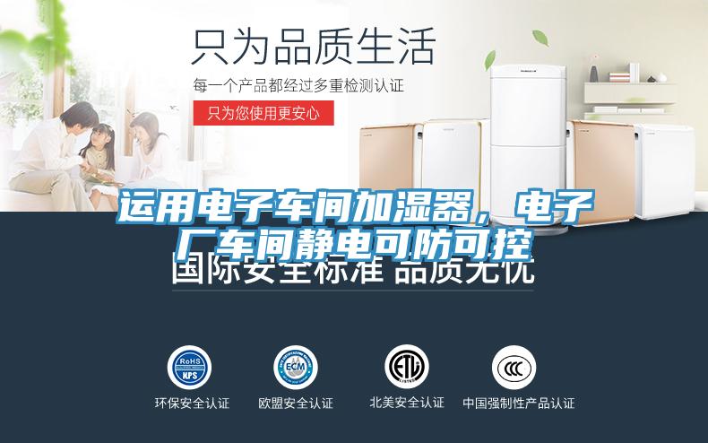 運用電子車(chē)間加濕器，電子廠(chǎng)車(chē)間靜電可防可控
