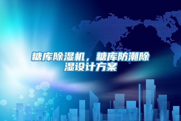 糖庫除濕機，糖庫防潮除濕設計方案