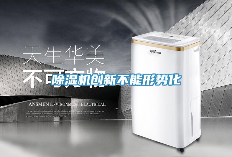 除濕機創(chuàng  )新不能形勢化