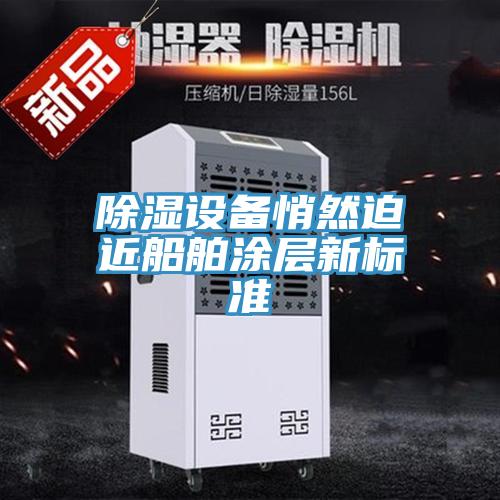 除濕設備悄然迫近船舶涂層新標準