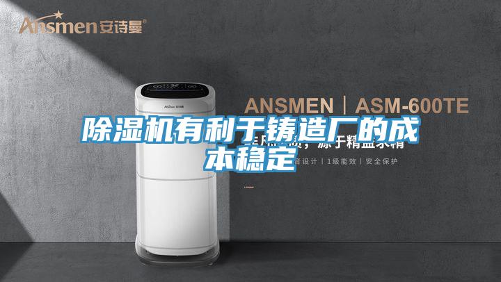 除濕機有利于鑄造廠(chǎng)的成本穩定