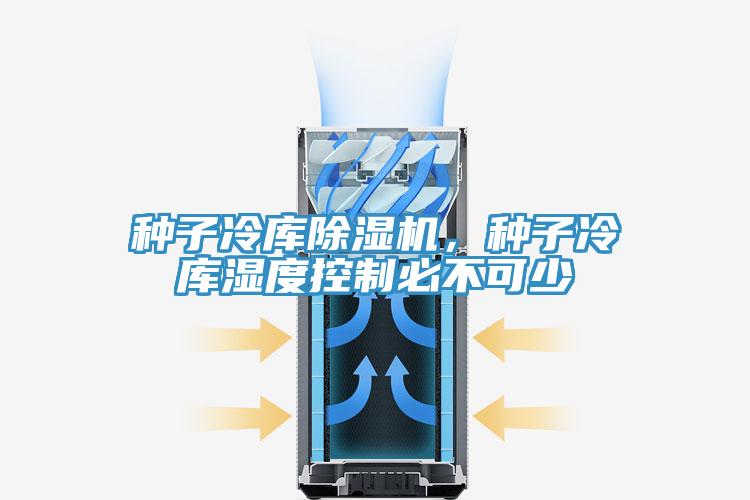 種子冷庫除濕機，種子冷庫濕度控制必不可少
