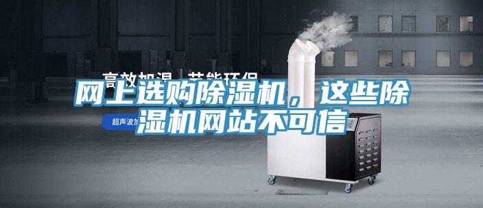 網(wǎng)上選購除濕機，這些除濕機網(wǎng)站不可信