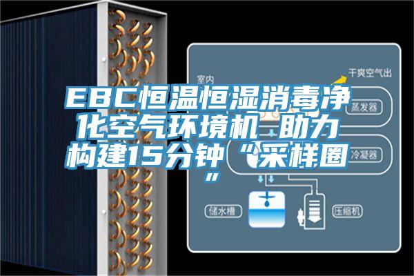 EBC恒溫恒濕消毒凈化空氣環(huán)境機 助力構建15分鐘“采樣圈”