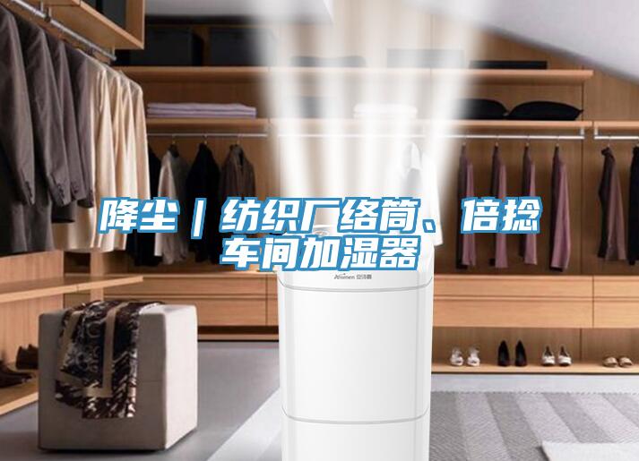 降塵｜紡織廠(chǎng)絡(luò )筒、倍捻車(chē)間加濕器