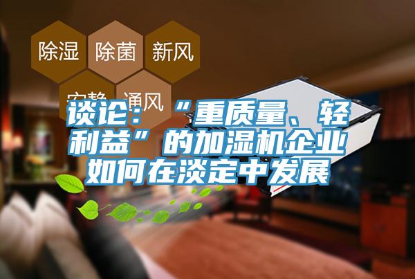 談?wù)摚骸爸刭|(zhì)量、輕利益”的加濕機企業(yè)如何在淡定中發(fā)展