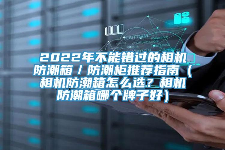 2022年不能錯過(guò)的相機防潮箱／防潮柜推薦指南（相機防潮箱怎么選？相機防潮箱哪個(gè)牌子好）