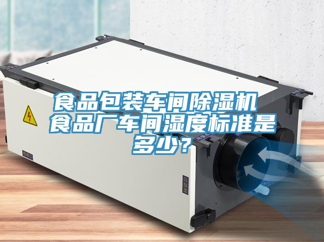 食品包裝車(chē)間除濕機 食品廠(chǎng)車(chē)間濕度標準是多少？