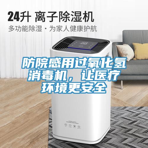 防院感用過(guò)氧化氫消毒機，讓醫療環(huán)境更安全