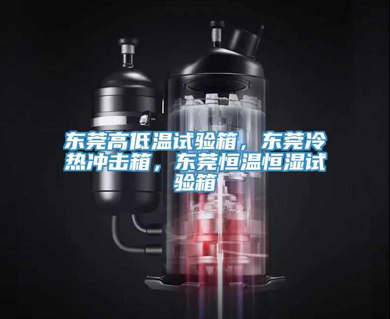 東莞高低溫試驗箱，東莞冷熱沖擊箱，東莞恒溫恒濕試驗箱