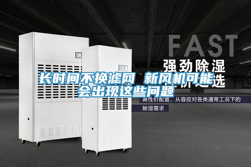 長(cháng)時(shí)間不換濾網(wǎng) 新風(fēng)機可能會(huì )出現這些問(wèn)題