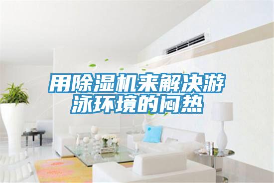 用除濕機來(lái)解決游泳環(huán)境的悶熱