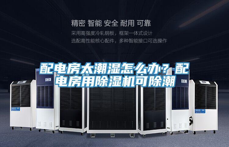 配電房太潮濕怎么辦？配電房用除濕機可除潮