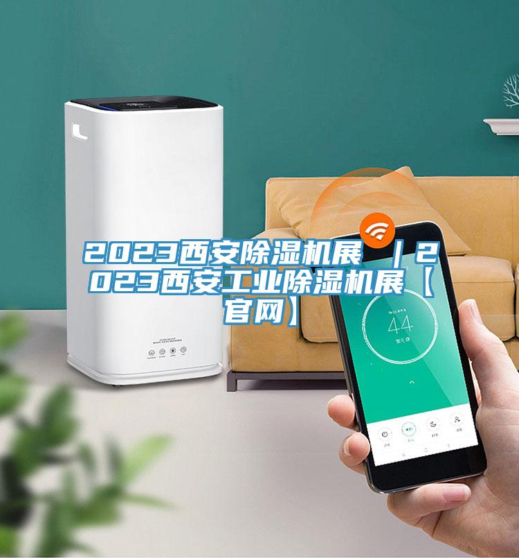 2023西安除濕機展 |2023西安工業(yè)除濕機展【官網(wǎng)】