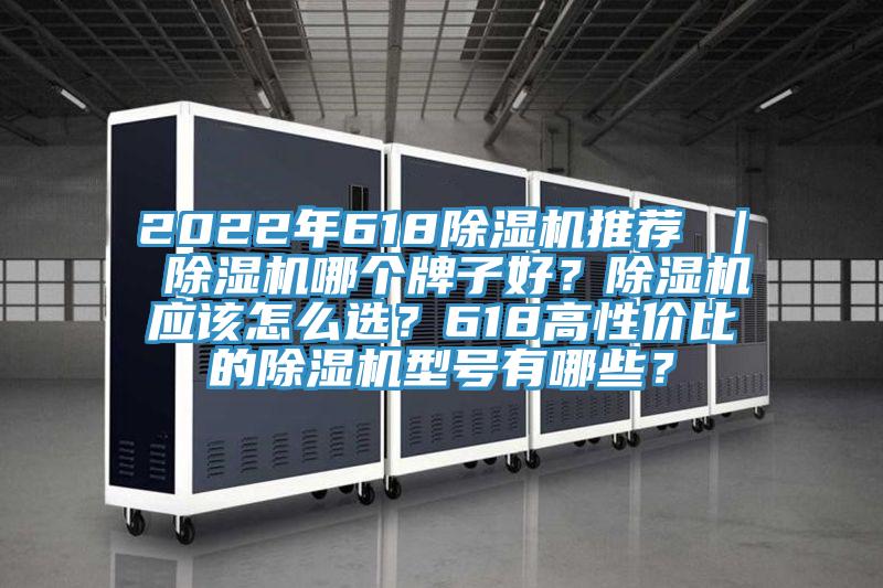 2022年618除濕機推薦 ｜ 除濕機哪個(gè)牌子好？除濕機應該怎么選？618高性?xún)r(jià)比的除濕機型號有哪些？