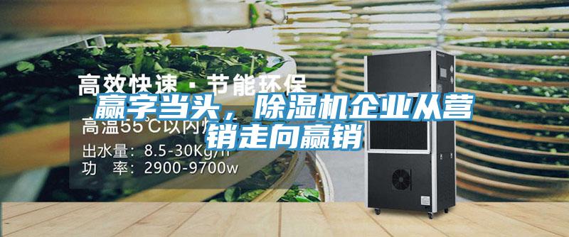 贏(yíng)字當頭，除濕機企業(yè)從營(yíng)銷(xiāo)走向贏(yíng)銷(xiāo)