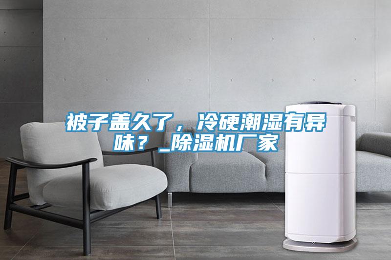 被子蓋久了，冷硬潮濕有異味？_除濕機廠(chǎng)家