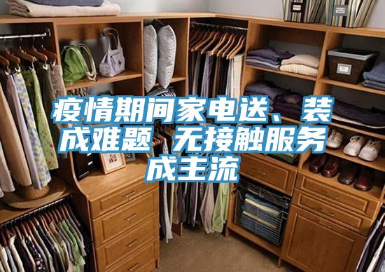 疫情期間家電送、裝成難題 無(wú)接觸服務(wù)成主流