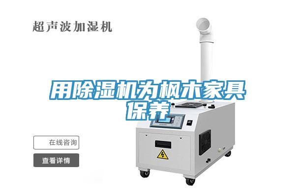 用除濕機為楓木家具保養