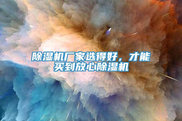 除濕機廠(chǎng)家選得好，才能買(mǎi)到放心除濕機