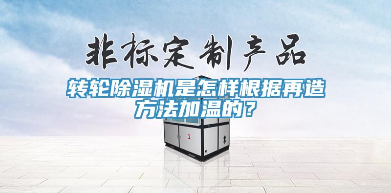 轉輪除濕機是怎樣根據再造方法加溫的？
