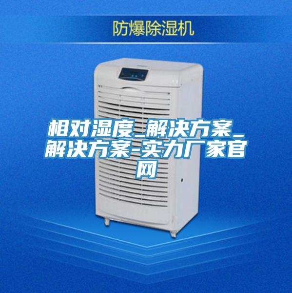相對濕度_解決方案_解決方案-實(shí)力廠(chǎng)家官網(wǎng)