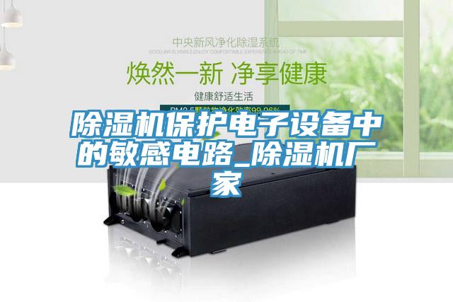 除濕機保護電子設備中的敏感電路_除濕機廠(chǎng)家