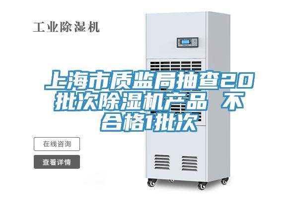 上海市質(zhì)監局抽查20批次除濕機產(chǎn)品 不合格1批次