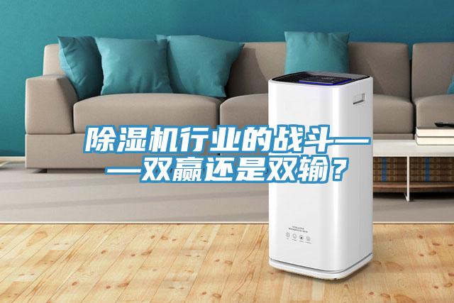 除濕機行業(yè)的戰斗——雙贏(yíng)還是雙輸？