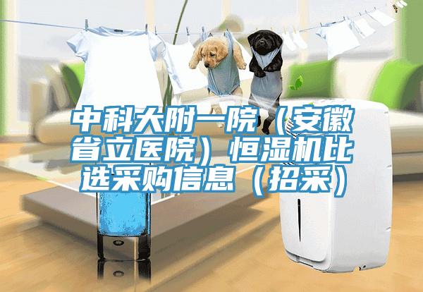 中科大附一院（安徽省立醫院）恒濕機比選采購信息（招采）