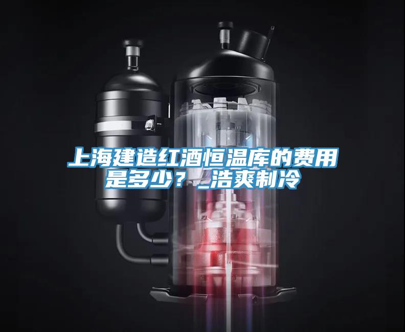 上海建造紅酒恒溫庫的費用是多少？_浩爽制冷