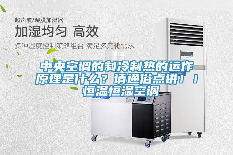中央空調的制冷制熱的運作原理是什么？請通俗點(diǎn)講??！ 恒溫恒濕空調