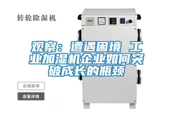 觀(guān)察：遭遇困境 工業(yè)加濕機企業(yè)如何突破成長(cháng)的瓶頸