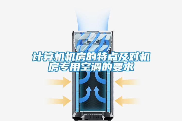 計算機機房的特點(diǎn)及對機房專(zhuān)用空調的要求