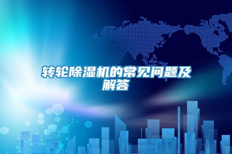 轉輪除濕機的常見(jiàn)問(wèn)題及解答