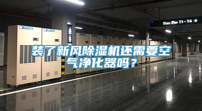裝了新風(fēng)除濕機還需要空氣凈化器嗎？