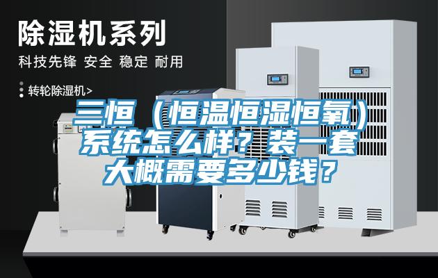 三恒（恒溫恒濕恒氧）系統怎么樣？裝一套大概需要多少錢(qián)？
