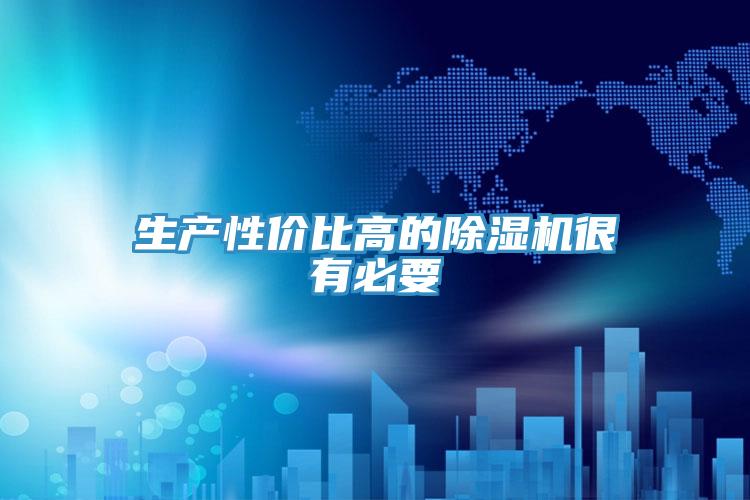 生產(chǎn)性?xún)r(jià)比高的除濕機很有必要