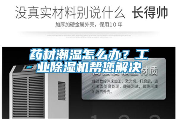 藥材潮濕怎么辦？工業(yè)除濕機幫您解決