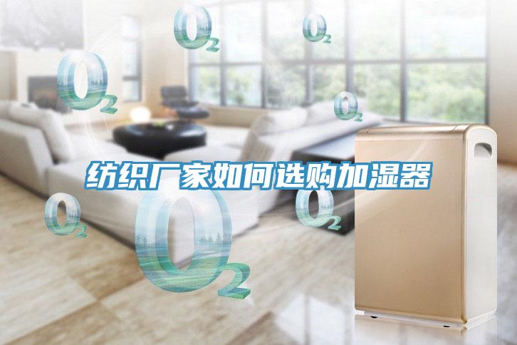 紡織廠(chǎng)家如何選購加濕器