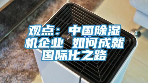 觀(guān)點(diǎn)：中國除濕機企業(yè) 如何成就國際化之路