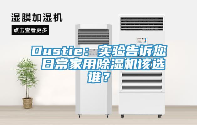 Dustie：實(shí)驗告訴您 日常家用除濕機該選誰(shuí)？