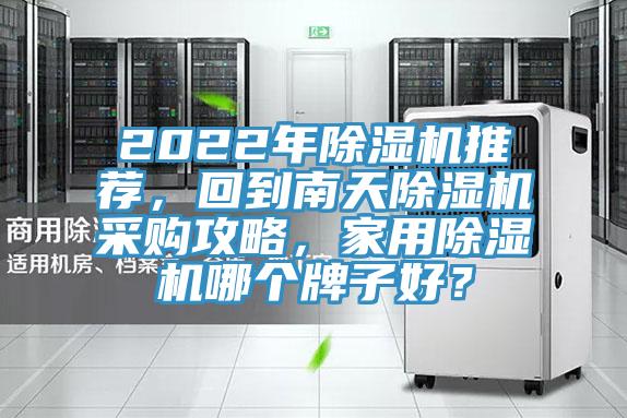 2022年除濕機推薦，回到南天除濕機采購攻略，家用除濕機哪個(gè)牌子好？