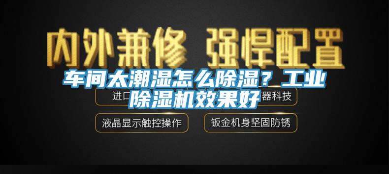 車(chē)間太潮濕怎么除濕？工業(yè)除濕機效果好