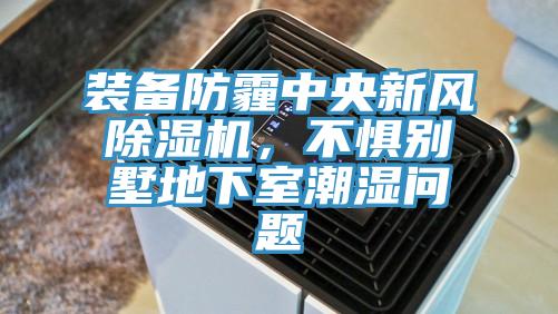 裝備防霾中央新風(fēng)除濕機，不懼別墅地下室潮濕問(wèn)題